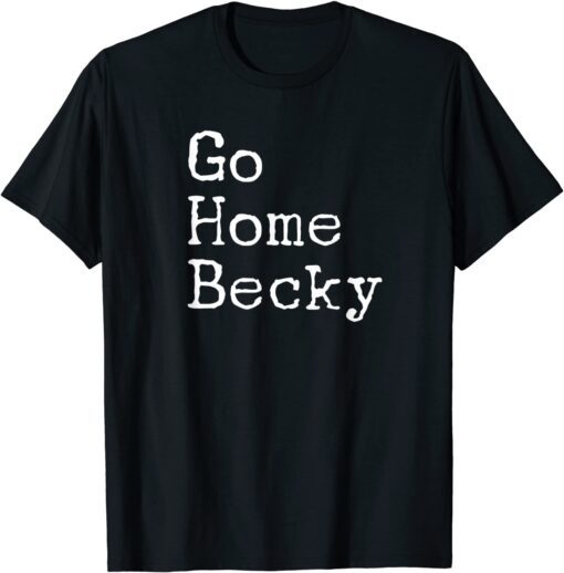 It’s Okay to Go Home Becky – Go Home Becky Tee Shirt