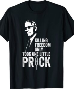 Killing Freedom Only Took One Little Prick - Anti Dr Fauci Tee Shirt