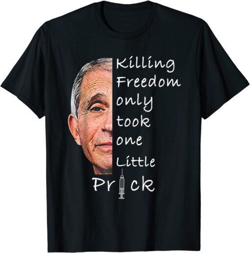 Killing Freedom Only Took One Little Prick Fauci Fun Tee Shirt