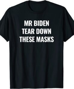 Mr Biden Tear Down These Masks Tee Shirt