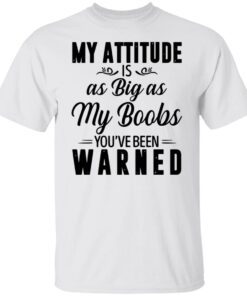 My Attitude Is As Big As My Boobs You’re Been Warned Tee shirt