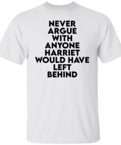 Never argue with anyone harriet would have left behind Tee shirt