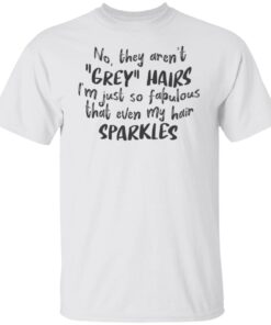 No They Aren’t Grey Hairs I’m Just So Fabulous Tee shirt