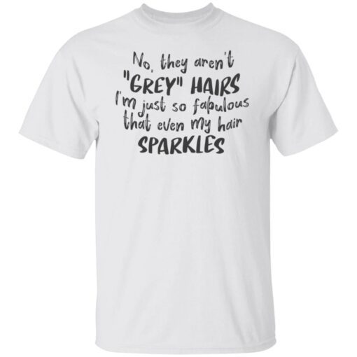 No They Aren’t Grey Hairs I’m Just So Fabulous Tee shirt