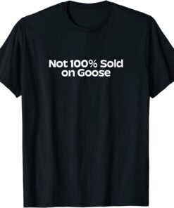 Not 100% Sold on Goose 2022 Shirt
