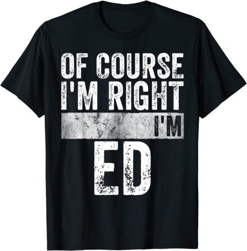 Of Course I'm Right I'm Ed Tee Shirt