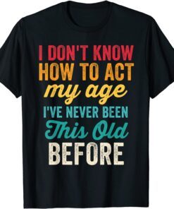Old People I Don't Know How To Act My Age Tee Shirt