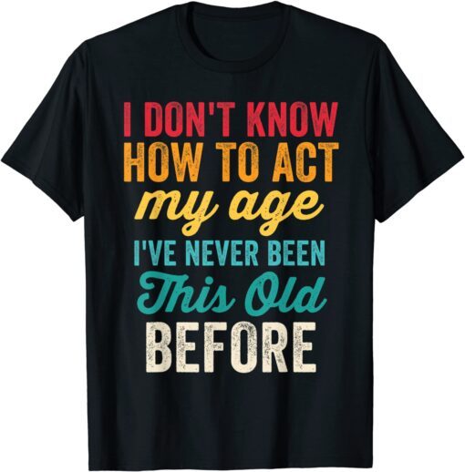 Old People I Don't Know How To Act My Age Tee Shirt