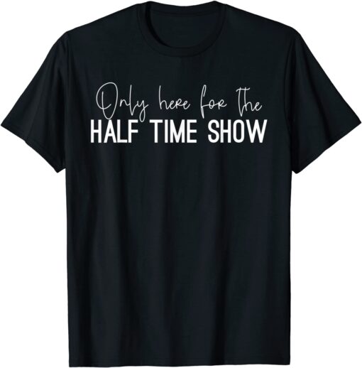 Only Here for the Halftime Show, Half Time Game Day Tee Shirt