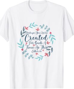 Perhaps You Were Created For Such A Time As This Esther 4:14 Tee Shirt