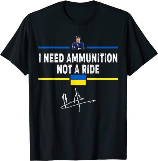 President Zelensky I Need Ammunition Not A Ride Ukraine Flag Love Ukraine T-Shirt