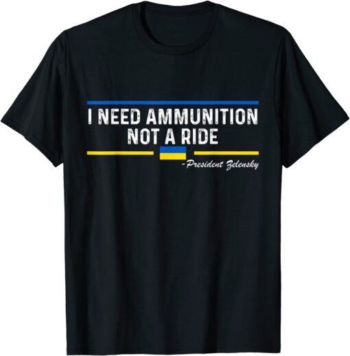 President Zelensky I Need Ammunition Not a Ride Ukraine Flag Peace Ukraine Shirt