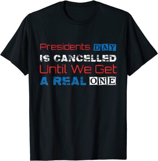 Presidents Day Is Cancelled Until We Get A Real One Tee Shirt