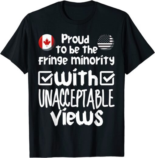 Proud To Be The Fringe Minority With Unacceptable Views Tee Shirt