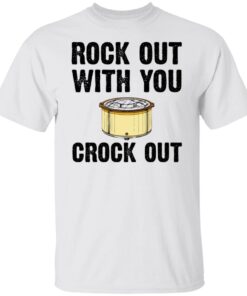 Rock Out With Your Crock Out Tee shirt