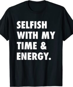 Selfish With My Time & Energy Tee Shirt