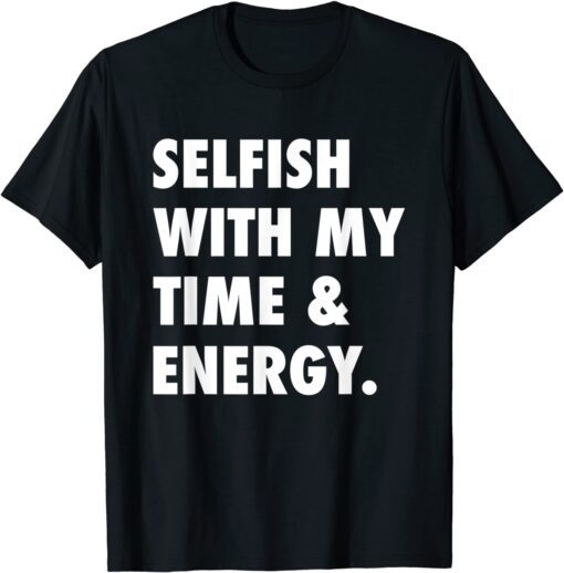 Selfish With My Time & Energy Tee Shirt