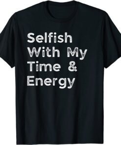 Selfish With My Time and Energy Tee Shirt