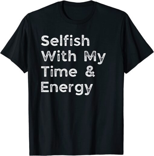 Selfish With My Time and Energy Tee Shirt