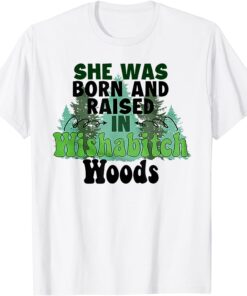 She was born and raised in wishabitch woods Tee Shirt