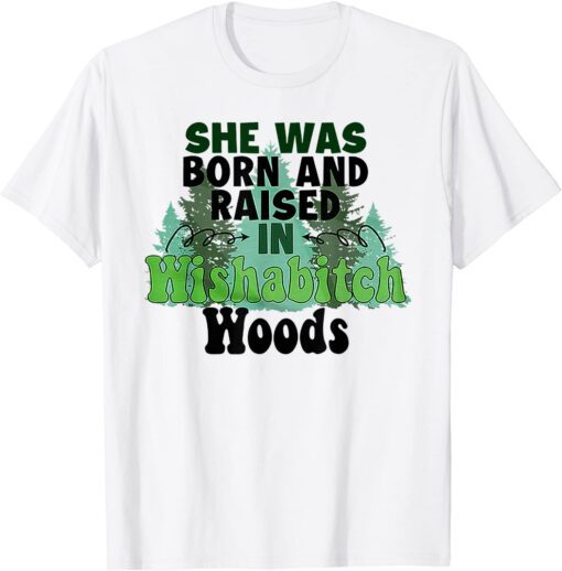 She was born and raised in wishabitch woods Tee Shirt