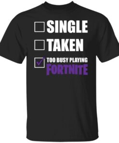 Single Taken Too Busy Playing Fortnite Tee shirt