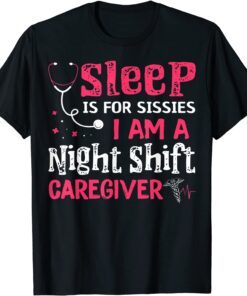 Sleep Is For Sissies I'm A Night Shift Caregiver Tee Shirt