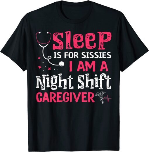 Sleep Is For Sissies I'm A Night Shift Caregiver Tee Shirt