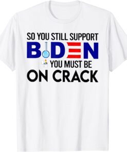 So You Still Support Biden You Must Be T-Shirt