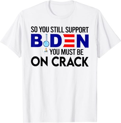 So You Still Support Biden You Must Be T-Shirt