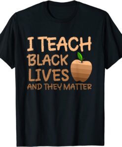 Teacher Black History, I Teach Black Lives and They Matter T-Shirt