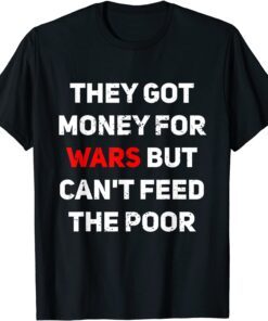 They Got Money For Wars But Can't Feed The Poor Distressed Tee Shirt