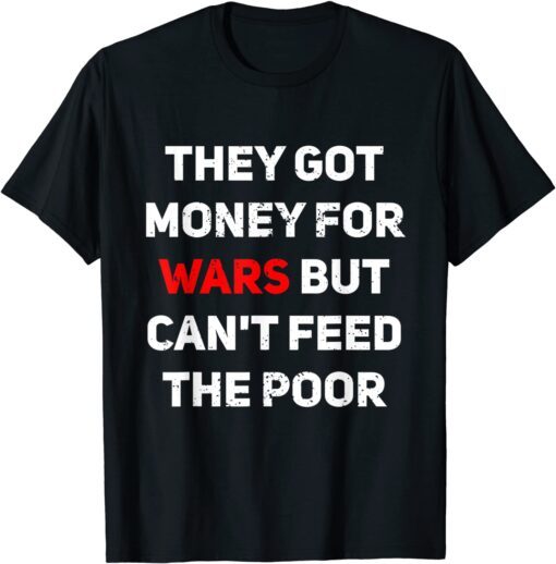 They Got Money For Wars But Can't Feed The Poor Distressed Tee Shirt