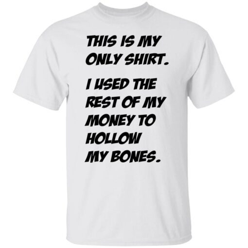 This Is My Only Shirt I Used The Rest Of My Money To Hollow My Bones Tee shirt