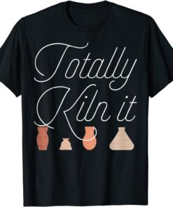 Totally Kiln It Pottery Lover Ceramic Artist T-Shirt