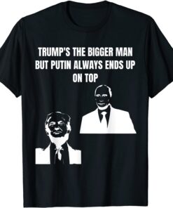 Trump Is The Bigger Man But Putin Always Ends Up On Top T-Shirt