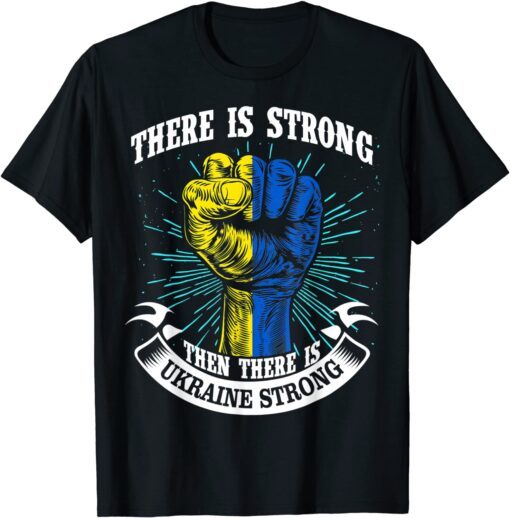 Ukraine Strong There Is Strong Then There Is Ukraine Gift Shirt