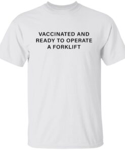 Vaccinated and ready to operate a forklift shirt