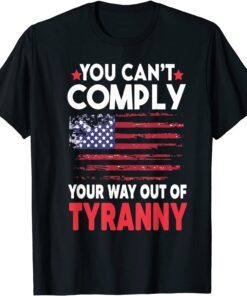 You Can't Comply Your Way Out Of Tyranny Tee Shirt