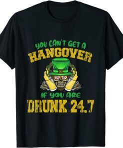 You Can't Get A Hangover If You Are Drunk 247 St Patrick Day Tee Shirt
