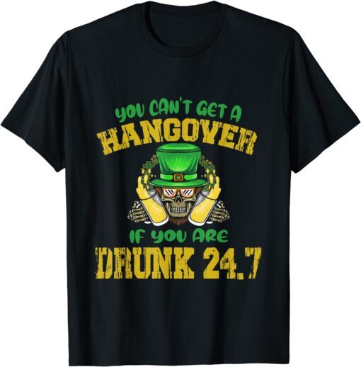 You Can't Get A Hangover If You Are Drunk 247 St Patrick Day Tee Shirt