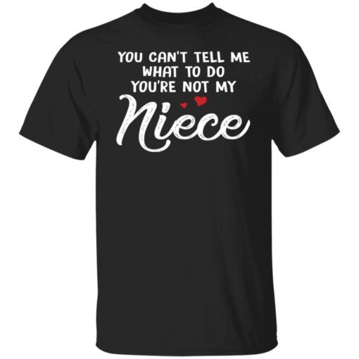 You Can’t Tell Me What To Do You’re Not My Niece Tee shirt