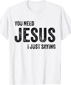 You Need Jesus I'm Just Saying Christian Faith Religion Tee Shirt