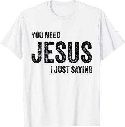 You Need Jesus I'm Just Saying Christian Faith Religion Tee Shirt