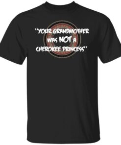 Your Grandmother Was Not A Cherokee Princess Tee shirt