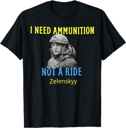 Zelensky I Need Ammunition, Not A Ride! Ukraine Lover Peace Ukraine Shirt