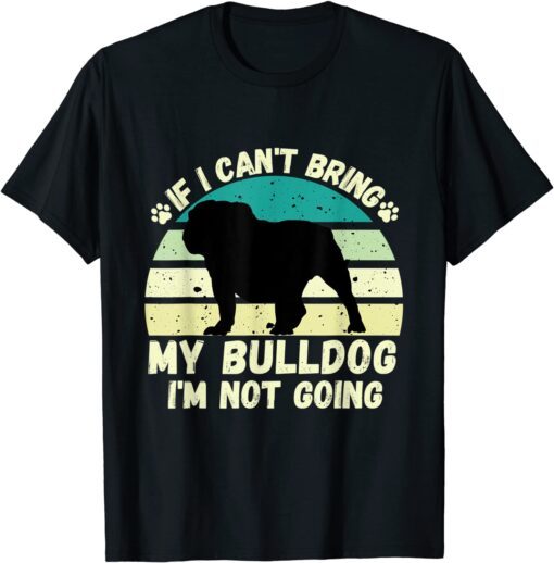 if I Can't Bring my bulldog, I'm Not Going Dog Lovers Tee Shirt
