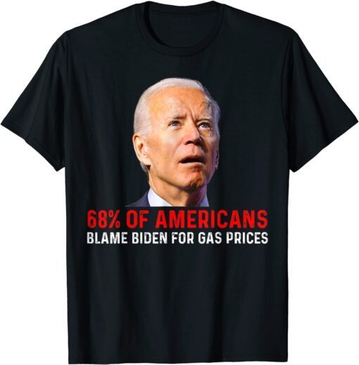 68% Of Americans Blame Biden For Gas Prices Joe Biden Tee Shirt