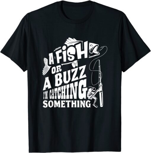 A Fish Or A Buzz I m Catching Something Fishing Tee Shirt