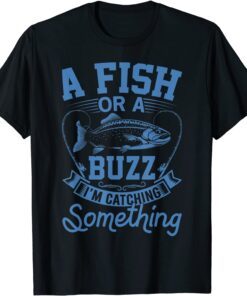A Fish Or A Buzz I'm Catching Something Fishing Tee Shirt
